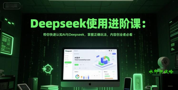Deepseek使用进阶课：帮你快速认知Ai与Deepseek，掌握正确玩法，内容创业者必看