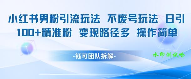 小红书男粉引流玩法不废号玩法日引100男粉变现路径多操作简单