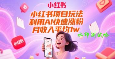 小红书项目玩法，利用AI快速涨粉，月收入平均1w+